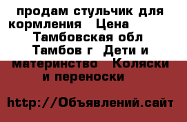 продам стульчик для кормления › Цена ­ 3 000 - Тамбовская обл., Тамбов г. Дети и материнство » Коляски и переноски   